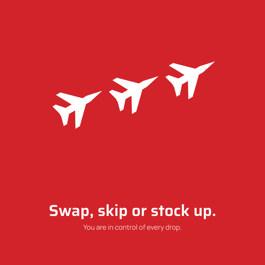 Swap, skip or stock up. You are in control of every drop.